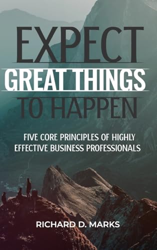 Expect Great Things To Happen: Five Core Principles of Highly Effective Business Professionals von BUSINESS & ECONOMICS / Leadership
