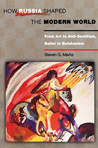 How Russia Shaped the Modern World: From Art to Anti-Semitism, Ballet to Bolshevism (Princeton Paperbacks)