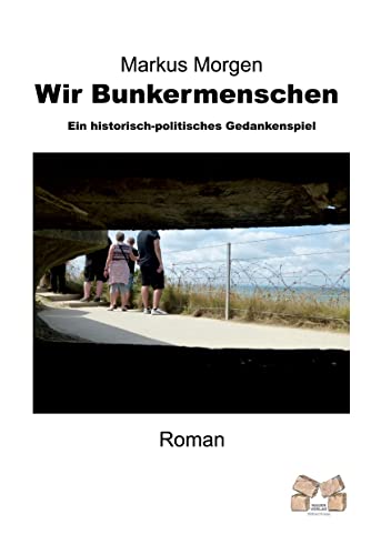 Wir Bunkermenschen: Ein historisch-politisches Gedankenspiel von Mauer Verlag