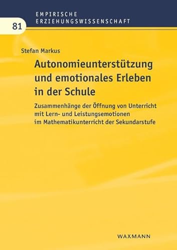 Autonomieunterstützung und emotionales Erleben in der Schule: Zusammenhänge der Öffnung von Unterricht mit Lern- und Leistungsemotionen im ... (Empirische Erziehungswissenschaft)
