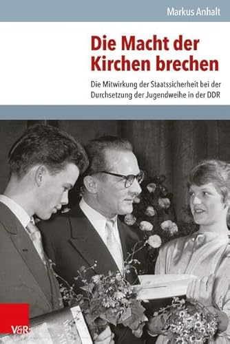 Die Macht der Kirchen brechen: Die Mitwirkung der Staatssicherheit bei der Durchsetzung der Jugendweihe in der DDR (Analysen und Dokumente) (Analysen ... Demokratischen Republik (BStU), Band 45)