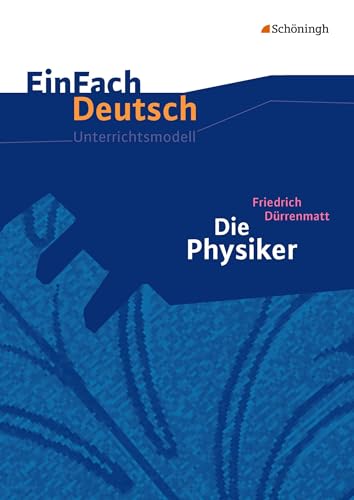 EinFach Deutsch Unterrichtsmodelle: Friedrich Dürrenmatt: Die Physiker Gymnasiale Oberstufe: Gymnasiale Oberstufe. Neubearbeitung EinFach Deutsch Unterrichtsmodelle: Friedrich Dürrenmatt: Die Physiker Gymnasiale Oberstufe: Gymnasiale Oberstufe. Neubearbeitung