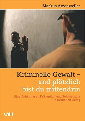 Kriminelle Gewalt und plötzlich bist du mittendrin: Eine Anleitung zu Prävention und Selbstschutz in Beruf und Alltag von Unbekannt