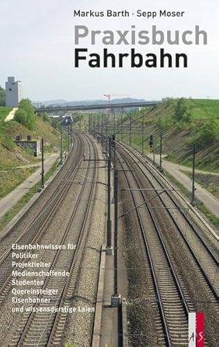 Praxisbuch Fahrbahn - Eisenbahnwissen für Politiker, Projektleiter, Medienschaffende, Studenten, Quereinsteiger, Eisenbahner und wissensdurstige Laien