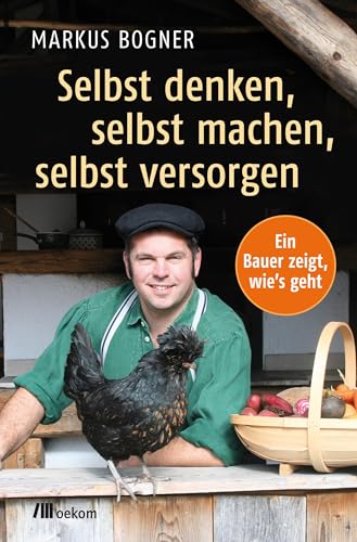 Selbst denken, selbst machen, selbst versorgen: Ein Bauer zeigt wie`s geht. Praktische Tipps für nachhaltige Selbstversorgung im Alltag, Eigenanbau, Vorratshaltung und ein einfacheres Leben Selbst denken, selbst machen, selbst versorgen: Ein Bauer zeigt wie`s geht. Praktische Tipps für nachhaltige Selbstversorgung im Alltag, Eigenanbau, Vorratshaltung und ein einfacheres Leben