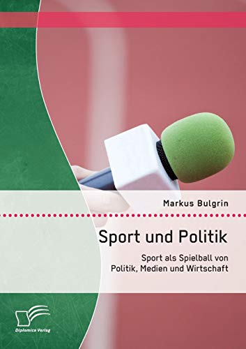 Sport und Politik: Sport als Spielball von Politik, Medien und Wirtschaft von Diplomica Verlag