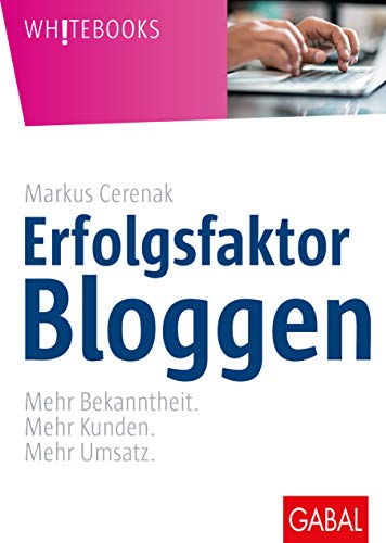 Erfolgsfaktor Bloggen: Mehr Bekanntheit. Mehr Kunden. Mehr Umsatz. (Whitebooks) von GABAL Verlag GmbH