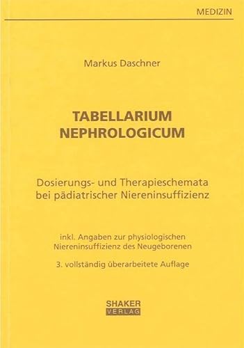 Tabellarium Nephrologicum: Dosierungstabellen und Therapieschemata bei pädiatrischer Niereninsuffizienz - mit Angaben zur physiologischen Niereninsuffizienz des Neugeborenen (Berichte aus der Medizin)