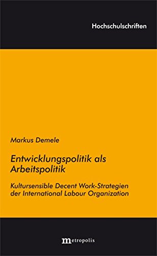 Entwicklungspolitik als Arbeitspolitik: Kultursensible Decent Work-Strategien der International Labour Organization (Hochschulschriften) von Metropolis Verlag