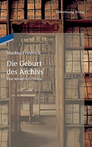 Die Geburt des Archivs: Eine Wissensgeschichte von Walter de Gruyter