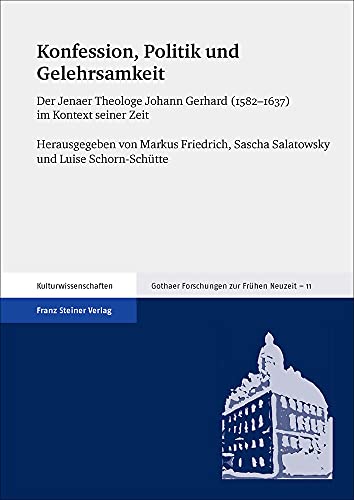 Konfession, Politik und Gelehrsamkeit: Der Jenaer Theologe Johann Gerhard (1582-1637) im Kontext seiner Zeit (Gothaer Forschungen zur Frühen Neuzeit)