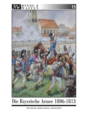 Die Bayerische Armee 1806-1813 (Heere & Waffen) von Zeughaus Verlag GmbH
