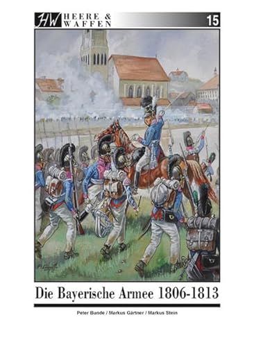 Die Bayerische Armee 1806-1813 (Heere & Waffen)