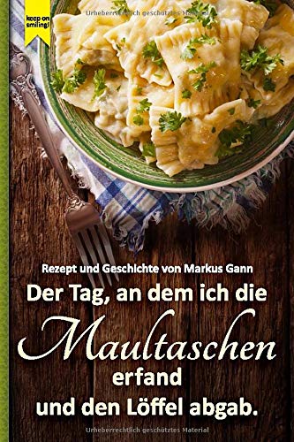 Der Tag, an dem ich die Maultaschen erfand und den Loeffel abgab. von CreateSpace Independent Publishing Platform