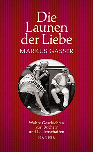 Die Launen der Liebe: Wahre Geschichten von Büchern und Leidenschaften von Hanser, Carl GmbH + Co.
