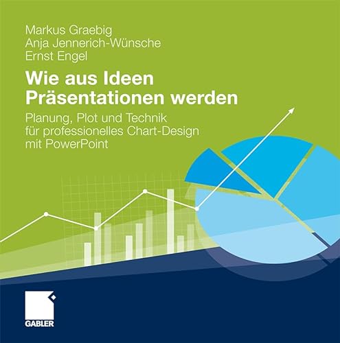 Wie aus Ideen Präsentationen werden: Planung, Plot und Technik für professionelles Chart-Design mit PowerPoint von Gabler Verlag