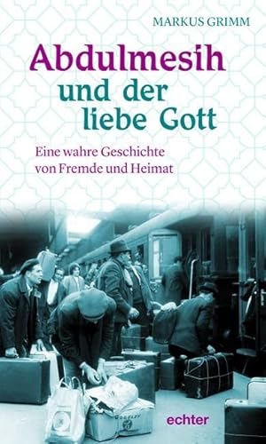 Abdulmesih und der liebe Gott: Eine wahre Geschichte von Fremde und Heimat