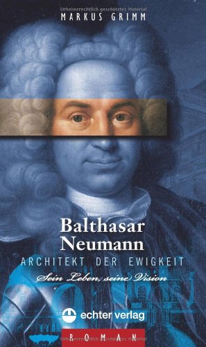 Balthasar Neumann - Architekt der Ewigkeit. Leben und Vision: Sein Leben, seine Vision von Echter Verlag GmbH