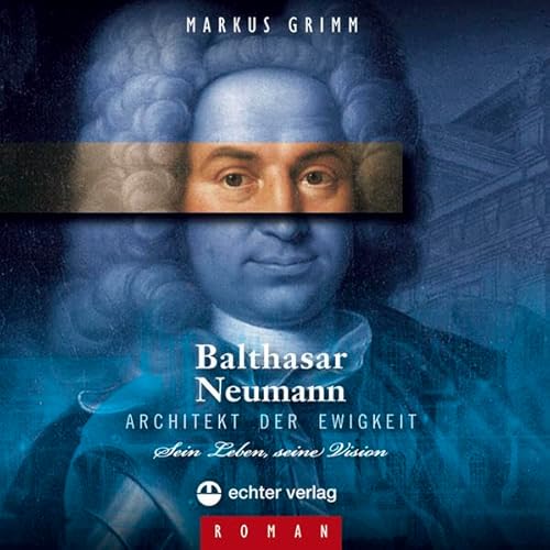 Balthasar Neumann - Architekt der Ewigkeit. Sein Leben, seine Vision.