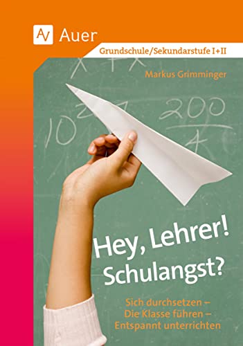Hey, Lehrer! Schulangst?: Sich durchsetzen - Die Klasse führen - Entspannt unterrichten