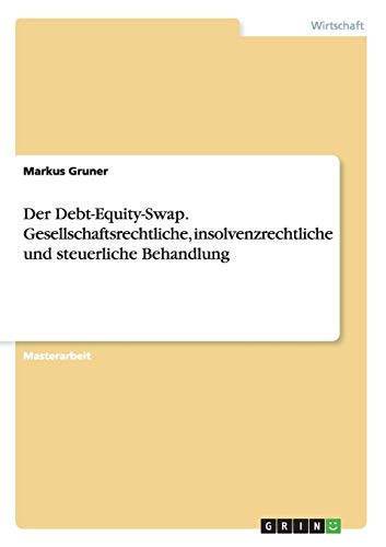 Der Debt-Equity-Swap. Gesellschaftsrechtliche, insolvenzrechtliche und steuerliche Behandlung Der Debt-Equity-Swap. Gesellschaftsrechtliche, insolvenzrechtliche und steuerliche Behandlung von Books on Demand