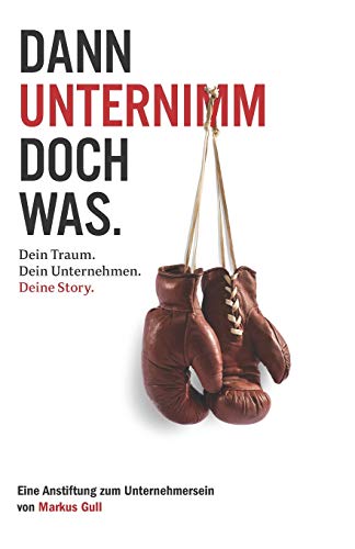 Dann unternimm doch was. Dein Traum. Dein Unternehmen. Deine Story. von Independently Published