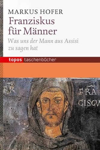 Franziskus für Männer: Was uns der Mann aus Assisi zu sagen hat (Topos Taschenbücher) von Topos plus