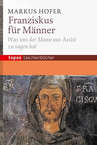 Franziskus für Männer: Was uns der Mann aus Assisi zu sagen hat (Topos Taschenbücher)