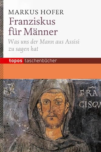 Franziskus für Männer: Was uns der Mann aus Assisi zu sagen hat (Topos Taschenbücher)