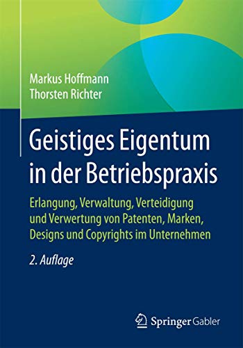 Geistiges Eigentum in der Betriebspraxis: Erlangung, Verwaltung, Verteidigung und Verwertung von Patenten, Marken, Designs und Copyrights im Unternehmen von Springer