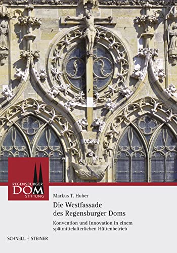 Die Westfassade des Regensburger Doms: Konvention und Innovation in einem spätmittelalterlichen Hüttenbetrieb (Regensburger Domstiftung) von Schnell & Steiner