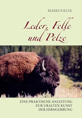 Leder, Felle und Pelze: Eine praktische Anleitung zur uralten Kunst der Hirngerbung Leder, Felle und Pelze: Eine praktische Anleitung zur uralten Kunst der Hirngerbung