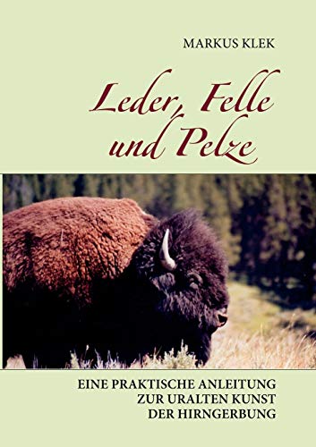 Leder, Felle und Pelze: Eine praktische Anleitung zur uralten Kunst der Hirngerbung