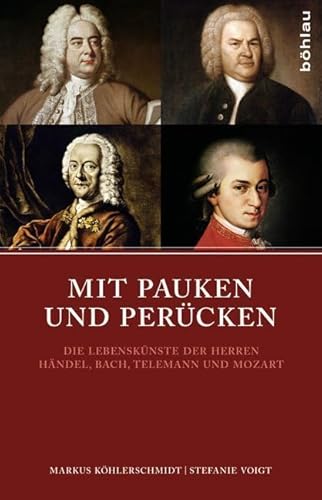 Mit Pauken und Perücken: Die Lebenskünste der Herren Händel, Bach, Telemann und Mozart von Bohlau Verlag