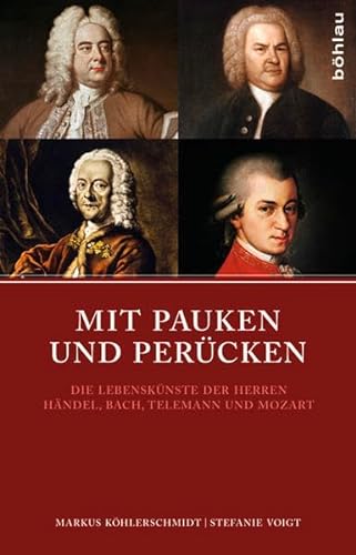 Mit Pauken und Perücken: Die Lebenskünste der Herren Händel, Bach, Telemann und Mozart
