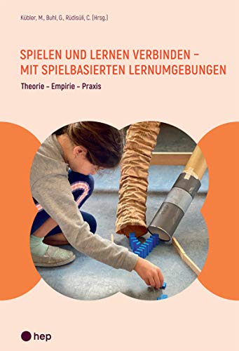 Spielen und Lernen verbinden - mit spielbasierten Lernumgebungen: Theorie - Empirie - Praxis von hep Verlag