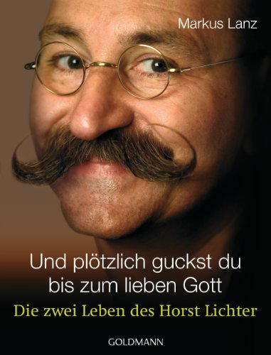 Und plötzlich guckst du - bis zum lieben Gott: Die zwei Leben des Horst Lichter von Goldmann