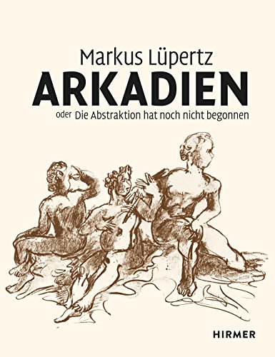 Markus Lüpertz: Arkadien oder die Abstraktion hat noch nicht begonnen