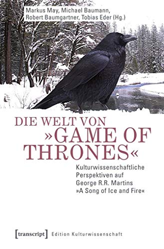 Die Welt von »Game of Thrones«: Kulturwissenschaftliche Perspektiven auf George R.R. Martins »A Song of Ice and Fire« (Edition Kulturwissenschaft) von Transcript Verlag