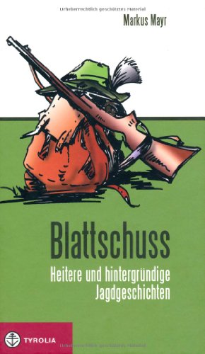 Blattschuss: Heitere und hintergründige Jagdgeschichten . Kräftig gewürzt mit Jägerlatein und feiner Ironie.