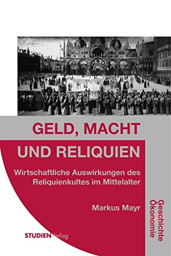 Geld, Macht und Reliquien: Wirtschaftliche Auswirkungen des Reliquienkultes im Mittelalter (Geschichte und Ökonomie) von Studien Verlag / Studienverlag GmbH