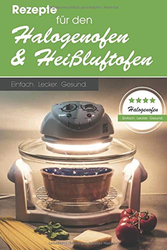 Rezepte für den Halogenofen und Heißluftofen: Einfach. Lecker. Gesund.