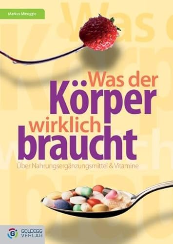 Was der Körper wirklich braucht...: Über Vitamine und Nahrungsergänzungsmittel (Goldegg Leben und Gesundheit)