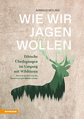 Wie wir jagen wollen: Ethische Überlegungen im Umgang mit Wildtieren von Athesia Tappeiner Verlag