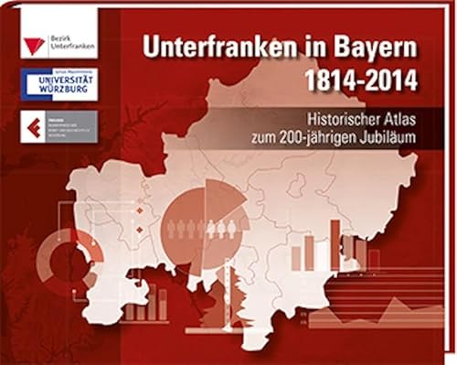 Unterfranken in Bayern 1814 - 2014: Historischer Atlas zum 200-jährigen Jubiläum