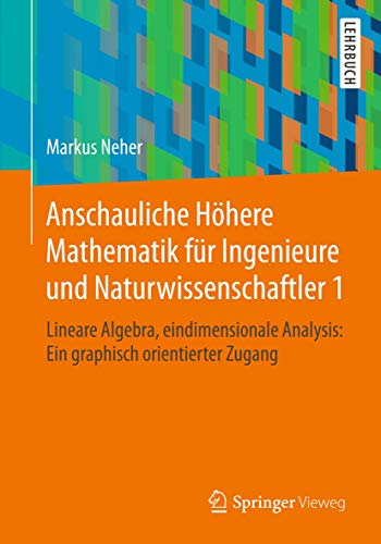 Anschauliche Höhere Mathematik für Ingenieure und Naturwissenschaftler 1: Lineare Algebra, eindimensionale Analysis: Ein graphisch orientierter Zugang von Springer Vieweg
