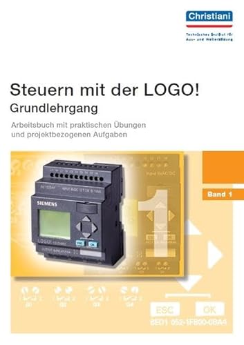 Steuern mit der LOGO! - Grundlehrgang - Band 1: Arbeitsbuch mit praktischen Übungen und projektbezogenen Aufgaben Steuern mit der LOGO! - Grundlehrgang - Band 1: Arbeitsbuch mit praktischen Übungen und projektbezogenen Aufgaben