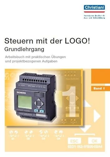 Steuern mit der LOGO! - Grundlehrgang - Band 1: Arbeitsbuch mit praktischen Übungen und projektbezogenen Aufgaben Steuern mit der LOGO! - Grundlehrgang - Band 1: Arbeitsbuch mit praktischen Übungen und projektbezogenen Aufgaben