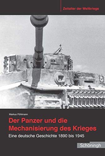 Der Panzer und die Mechanisierung des Krieges: Eine deutsche Geschichte 1890 bis 1945 (Zeitalter der Weltkriege)
