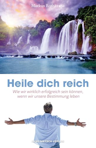 Heile dich reich: Wie wir wirklich erfolgreich sein können, wenn wir unsere Bestimmung leben von HANS-NIETSCH-VERLAG OHG